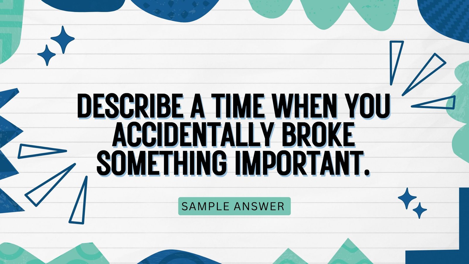 Describe a time when you accidentally broke something important. | IELTS Speaking Part 2 – Cue Card