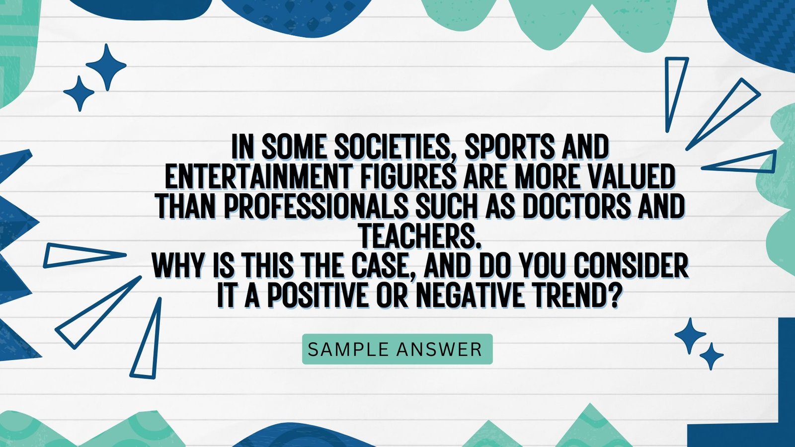 IELTS Writing Task 2 – Question  In some societies, sports and entertainment figures are more valued than professionals such as doctors and teachers. Why is this the case, and do you consider it a positive or negative trend?