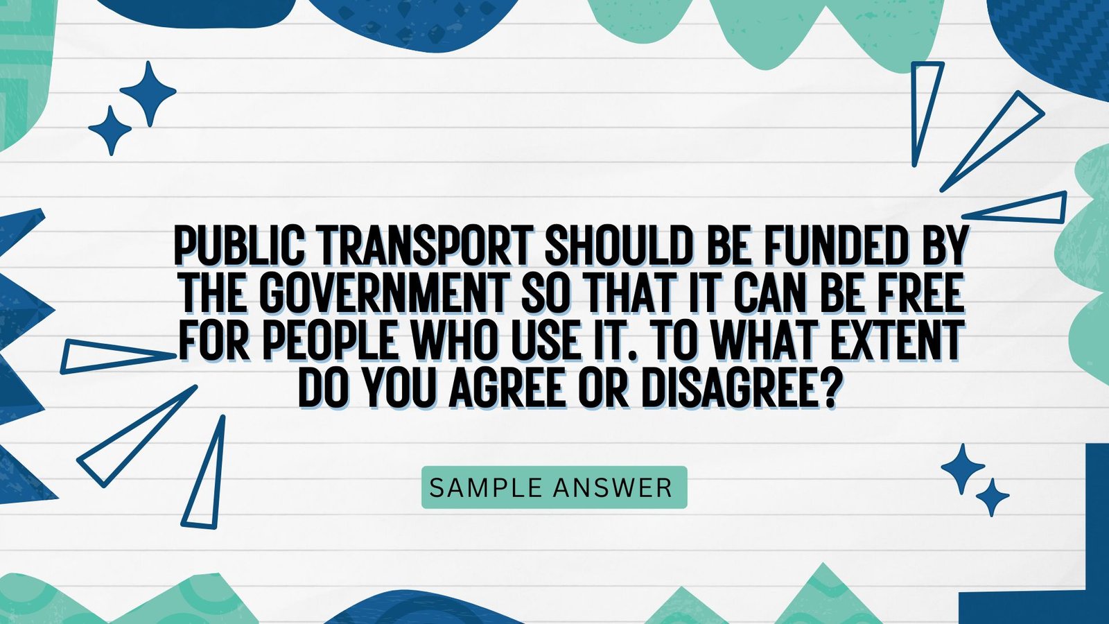 Question: Public transport should be funded by the government so that it can be free for people who use it. To what extent do you agree or disagree?