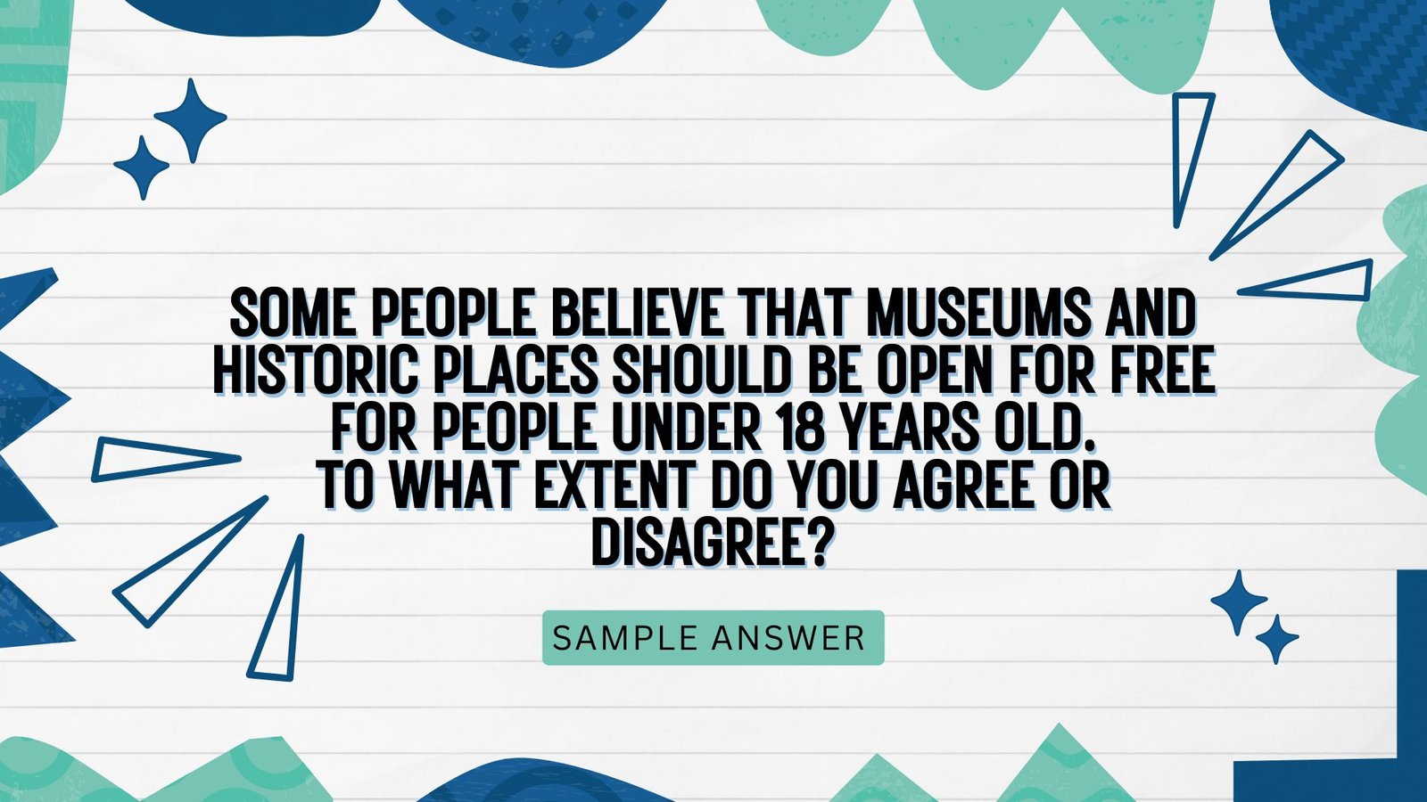 Some people believe that museums and historic places should be open for free for people under 18 years old.  To what extent do you agree or disagree?