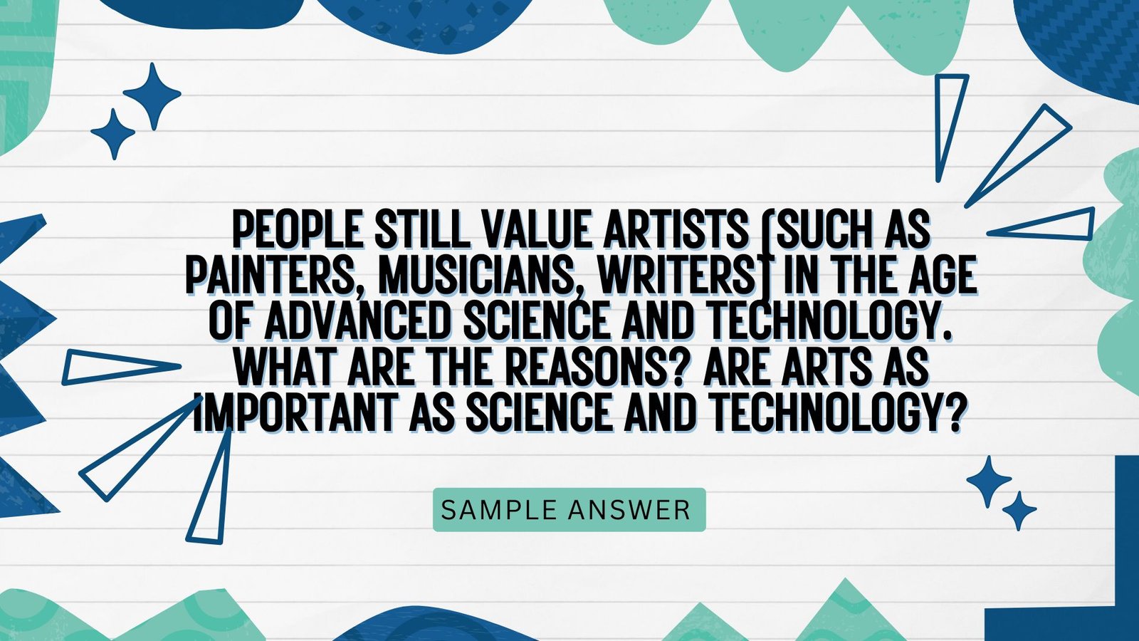 People still value artists (such as painters, musicians, writers) in the age of advanced science and technology. What are the reasons? Are arts as important as science and technology?